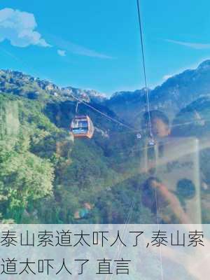 泰山索道太吓人了,泰山索道太吓人了 直言-第3张图片-奥莱旅游网