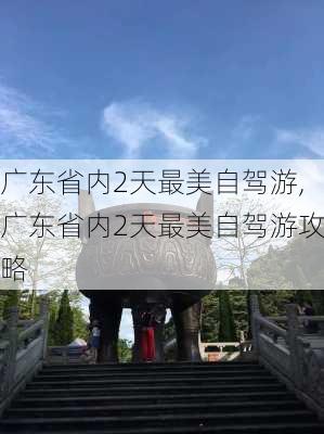 广东省内2天最美自驾游,广东省内2天最美自驾游攻略-第1张图片-奥莱旅游网