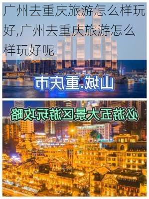 广州去重庆旅游怎么样玩好,广州去重庆旅游怎么样玩好呢-第2张图片-奥莱旅游网