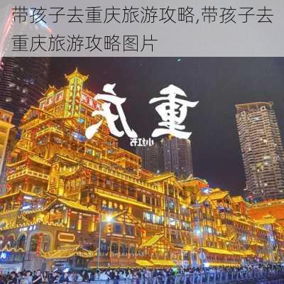 带孩子去重庆旅游攻略,带孩子去重庆旅游攻略图片-第1张图片-奥莱旅游网