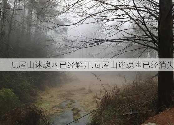 瓦屋山迷魂凼已经解开,瓦屋山迷魂凼已经消失-第3张图片-奥莱旅游网