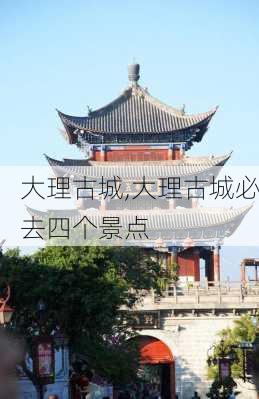 大理古城,大理古城必去四个景点-第1张图片-奥莱旅游网