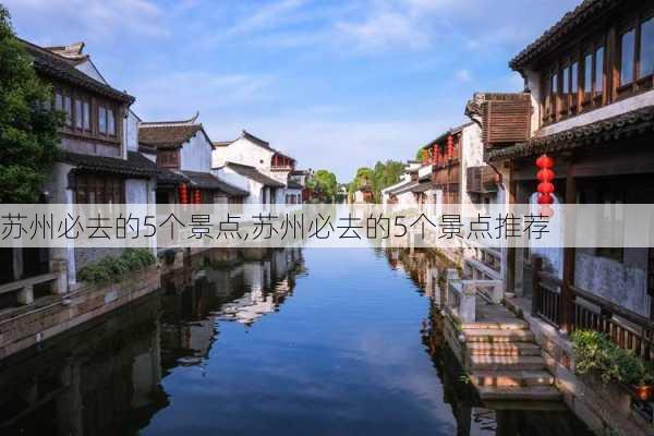 苏州必去的5个景点,苏州必去的5个景点推荐-第3张图片-奥莱旅游网