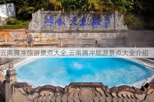 云南腾冲旅游景点大全,云南腾冲旅游景点大全介绍-第2张图片-奥莱旅游网