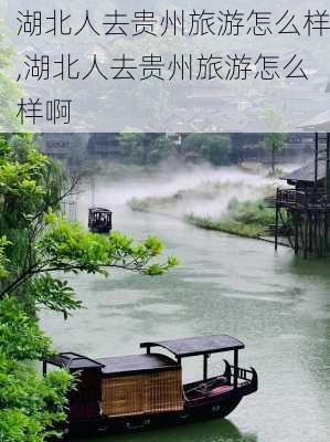 湖北人去贵州旅游怎么样,湖北人去贵州旅游怎么样啊-第1张图片-奥莱旅游网