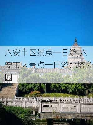 六安市区景点一日游,六安市区景点一日游北塔公园-第3张图片-奥莱旅游网