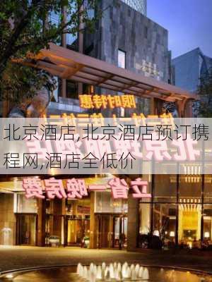 北京酒店,北京酒店预订携程网,酒店全低价-第2张图片-奥莱旅游网