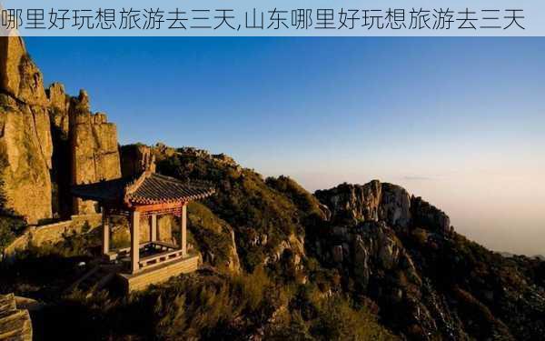 哪里好玩想旅游去三天,山东哪里好玩想旅游去三天-第2张图片-奥莱旅游网