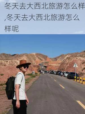 冬天去大西北旅游怎么样,冬天去大西北旅游怎么样呢-第2张图片-奥莱旅游网