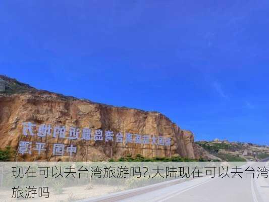 现在可以去台湾旅游吗?,大陆现在可以去台湾旅游吗-第3张图片-奥莱旅游网