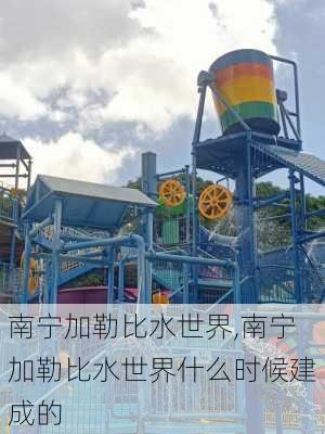 南宁加勒比水世界,南宁加勒比水世界什么时候建成的-第3张图片-奥莱旅游网