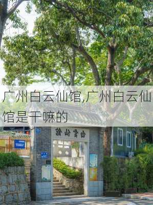 广州白云仙馆,广州白云仙馆是干嘛的-第3张图片-奥莱旅游网