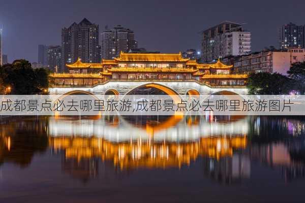 成都景点必去哪里旅游,成都景点必去哪里旅游图片-第1张图片-奥莱旅游网