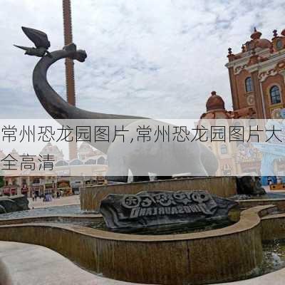 常州恐龙园图片,常州恐龙园图片大全高清-第2张图片-奥莱旅游网