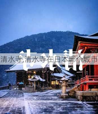 清水寺,清水寺在日本哪个城市-第1张图片-奥莱旅游网