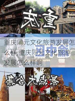 重庆同元文化旅游发展怎么样,重庆同元文化旅游发展怎么样啊-第3张图片-奥莱旅游网