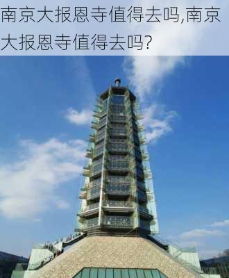 南京大报恩寺值得去吗,南京大报恩寺值得去吗?-第3张图片-奥莱旅游网