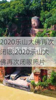 2020乐山大佛再次闭眼,2020乐山大佛再次闭眼照片-第2张图片-奥莱旅游网