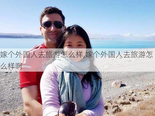 嫁个外国人去旅游怎么样,嫁个外国人去旅游怎么样啊-第2张图片-奥莱旅游网