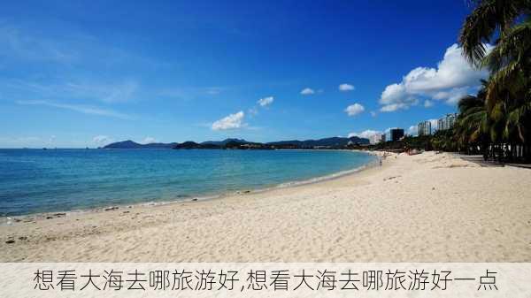 想看大海去哪旅游好,想看大海去哪旅游好一点-第2张图片-奥莱旅游网