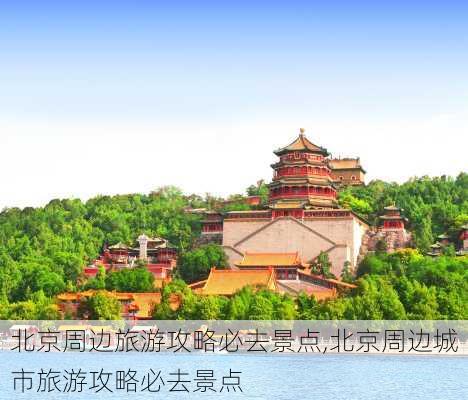 北京周边旅游攻略必去景点,北京周边城市旅游攻略必去景点