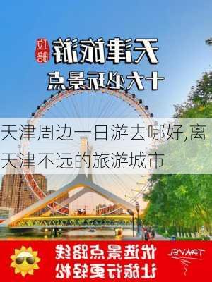 天津周边一日游去哪好,离天津不远的旅游城市-第2张图片-奥莱旅游网