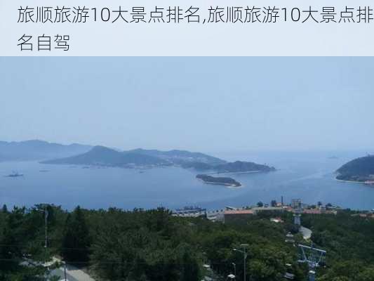 旅顺旅游10大景点排名,旅顺旅游10大景点排名自驾