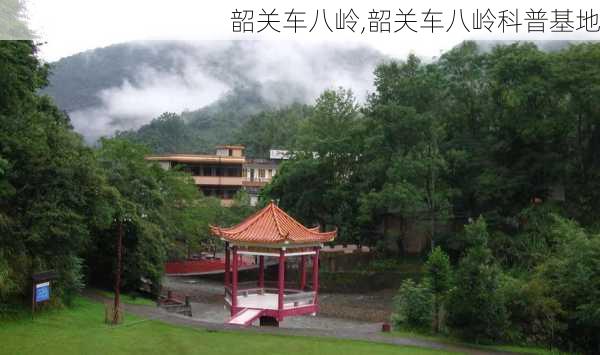 韶关车八岭,韶关车八岭科普基地-第1张图片-奥莱旅游网