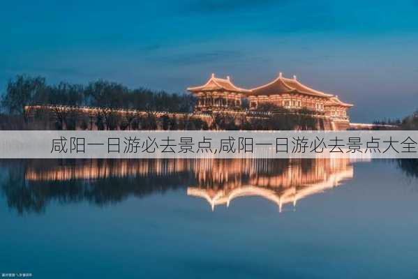 咸阳一日游必去景点,咸阳一日游必去景点大全-第2张图片-奥莱旅游网