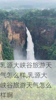 乳源大峡谷旅游天气怎么样,乳源大峡谷旅游天气怎么样啊-第1张图片-奥莱旅游网