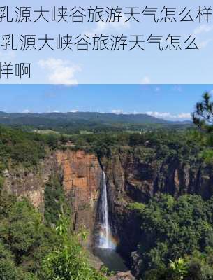 乳源大峡谷旅游天气怎么样,乳源大峡谷旅游天气怎么样啊-第2张图片-奥莱旅游网