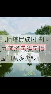 九顶塔民族风情园,九顶塔民族风情园门票多少钱