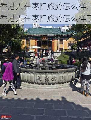 香港人在枣阳旅游怎么样,香港人在枣阳旅游怎么样了-第1张图片-奥莱旅游网