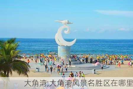 大角湾,大角湾风景名胜区在哪里-第2张图片-奥莱旅游网