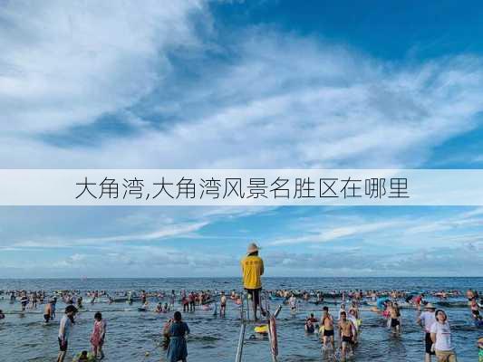 大角湾,大角湾风景名胜区在哪里-第1张图片-奥莱旅游网