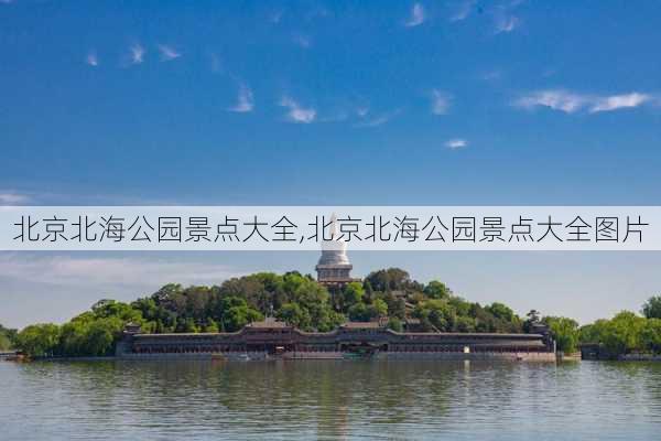 北京北海公园景点大全,北京北海公园景点大全图片-第1张图片-奥莱旅游网