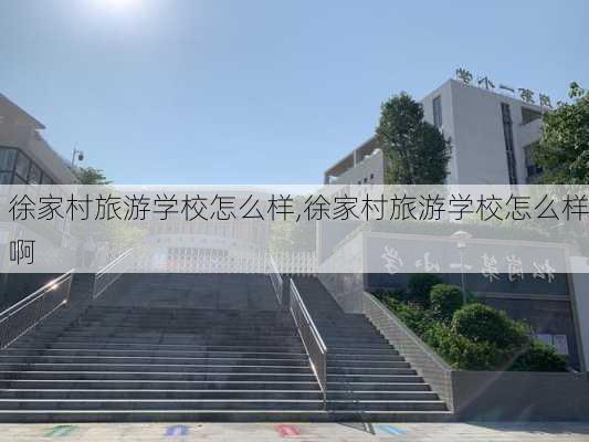 徐家村旅游学校怎么样,徐家村旅游学校怎么样啊-第3张图片-奥莱旅游网