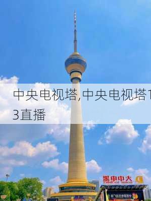 中央电视塔,中央电视塔13直播-第2张图片-奥莱旅游网