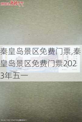 秦皇岛景区免费门票,秦皇岛景区免费门票2023年五一-第3张图片-奥莱旅游网