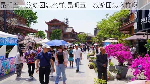 昆明五一旅游团怎么样,昆明五一旅游团怎么样啊