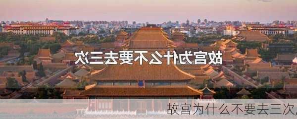 故宫为什么不要去三次,-第1张图片-奥莱旅游网