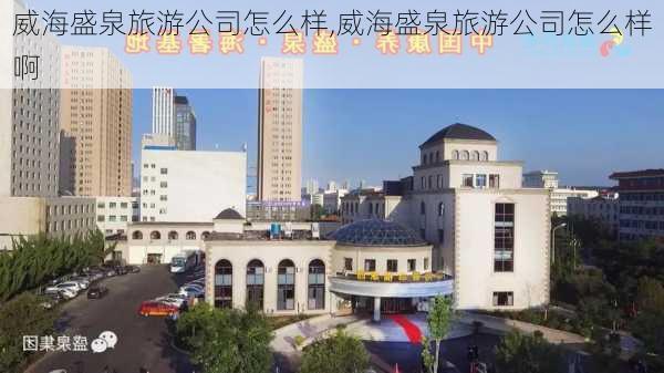 威海盛泉旅游公司怎么样,威海盛泉旅游公司怎么样啊-第2张图片-奥莱旅游网