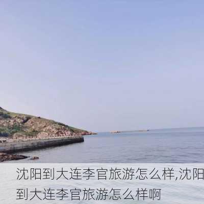 沈阳到大连李官旅游怎么样,沈阳到大连李官旅游怎么样啊-第2张图片-奥莱旅游网