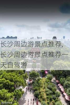 长沙周边游景点推荐,长沙周边游景点推荐一天自驾游-第1张图片-奥莱旅游网