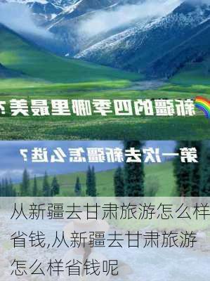 从新疆去甘肃旅游怎么样省钱,从新疆去甘肃旅游怎么样省钱呢-第2张图片-奥莱旅游网