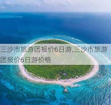 三沙市旅游团报价6日游,三沙市旅游团报价6日游价格-第1张图片-奥莱旅游网