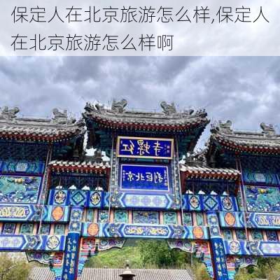 保定人在北京旅游怎么样,保定人在北京旅游怎么样啊-第2张图片-奥莱旅游网