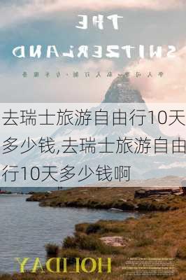 去瑞士旅游自由行10天多少钱,去瑞士旅游自由行10天多少钱啊-第2张图片-奥莱旅游网