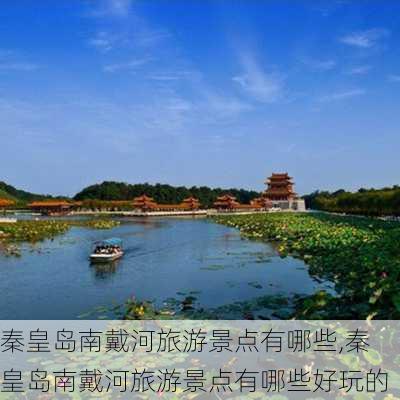 秦皇岛南戴河旅游景点有哪些,秦皇岛南戴河旅游景点有哪些好玩的-第2张图片-奥莱旅游网