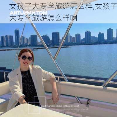 女孩子大专学旅游怎么样,女孩子大专学旅游怎么样啊-第1张图片-奥莱旅游网